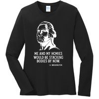 Me And My Homies Would Be Stacking Bodies By Now Ladies Long Sleeve Shirt