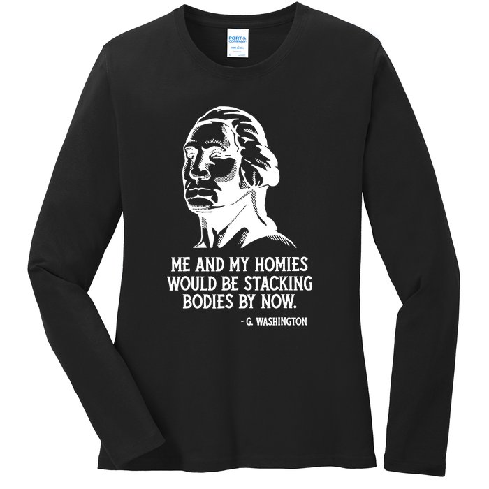 Me And My Homies Would Be Stacking Bodies By Now Ladies Long Sleeve Shirt