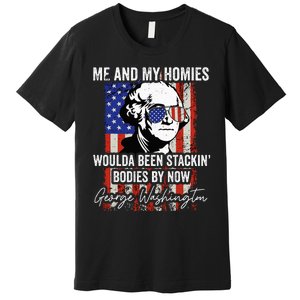 Me And My Homies Would Be Stacking Bodies By Now Premium T-Shirt