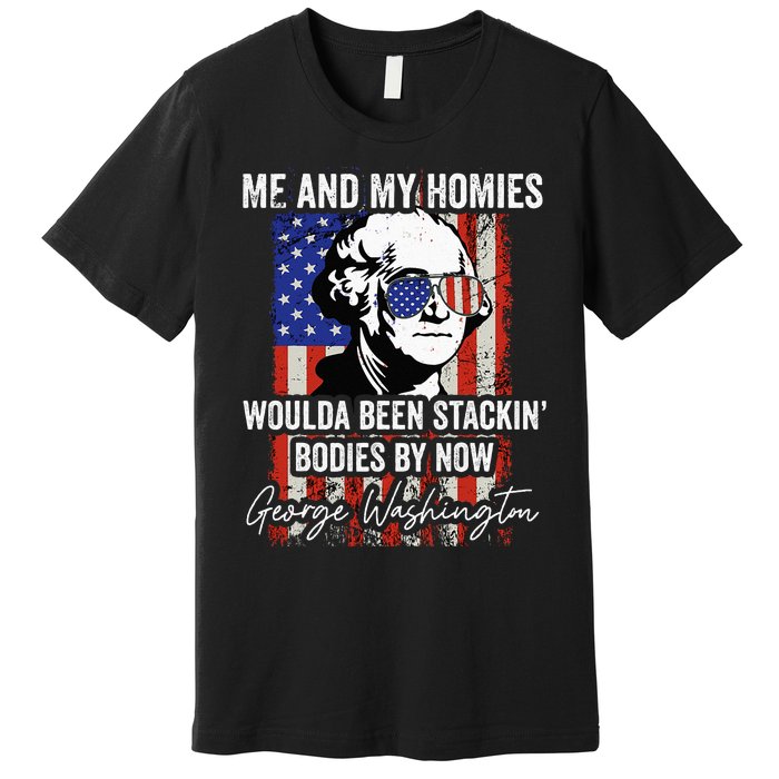 Me And My Homies Would Be Stacking Bodies By Now Premium T-Shirt