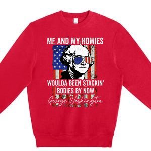 Me And My Homies Would Be Stacking Bodies By Now Premium Crewneck Sweatshirt