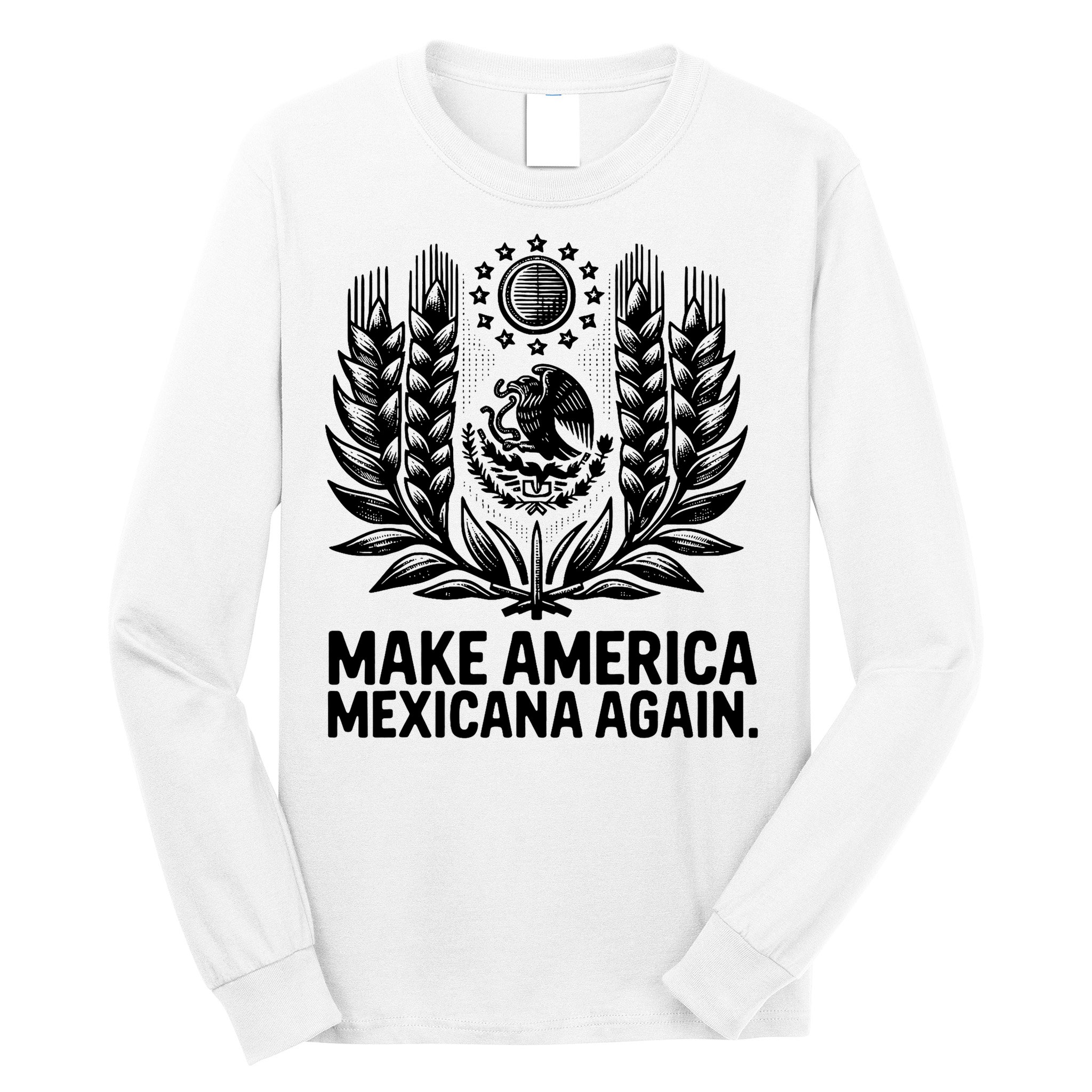Make America Mexicana Again Funny Mexican Long Sleeve Shirt