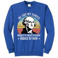 Me And My Homies Would Be Stacking Bodies By Now Gift Sweatshirt