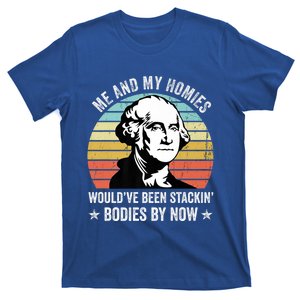 Me And My Homies Would Be Stacking Bodies By Now Gift T-Shirt