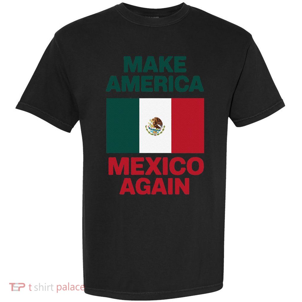 Make America Mexico Again Support Immigrants Mexican Pride Garment-Dyed Heavyweight T-Shirt