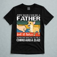 Mens Any Man Can Be A Father But Special To Be A Chihuahua Dad T-Shirt