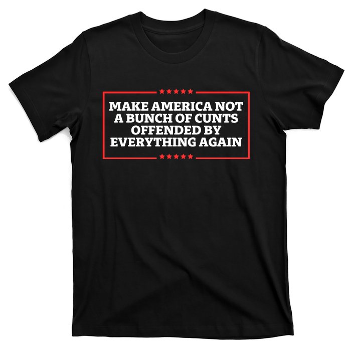 Make America Not A Bunch Of Cunts Offended By Everything Again T-Shirt