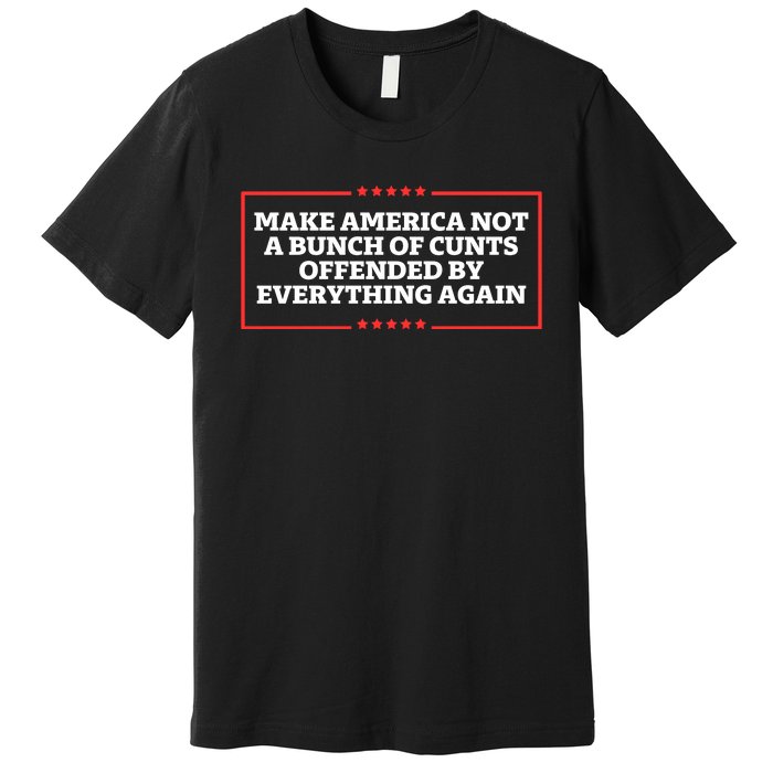 Make America Not A Bunch Of Cunts Offended By Everything Again Premium T-Shirt