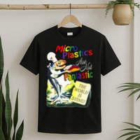 Microplastics Are Not Fantastic The World Is Dring T-Shirt