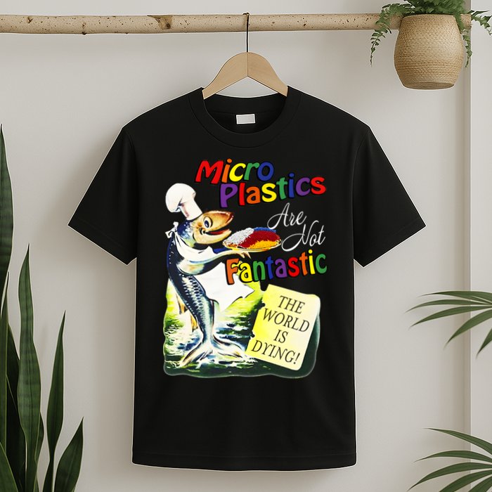 Microplastics Are Not Fantastic The World Is Dring T-Shirt