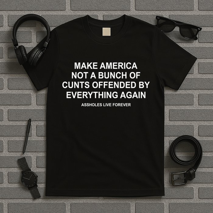 Make America Not A Bunch Of Cunts Offended By Everything Again T-Shirt