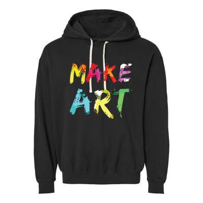 Make Art Painter Artist Teacher Artsy Gift Garment-Dyed Fleece Hoodie