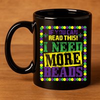 Mardi Gras If You Can Read This I Need More Beads 11oz C Handle Ceramic Mug