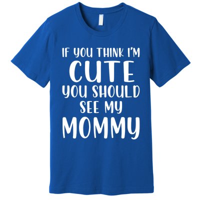 Mommy And Son If You Think I'm Cute You Should See My Mommy Meaningful Gift Premium T-Shirt