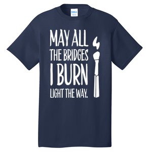 May All The Bridges I Burn Light The Way Tall T-Shirt