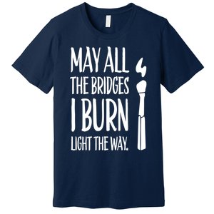 May All The Bridges I Burn Light The Way Premium T-Shirt