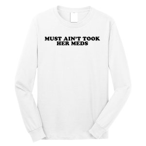 Must Aint Took Her Meds Long Sleeve Shirt