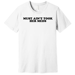 Must Aint Took Her Meds Premium T-Shirt