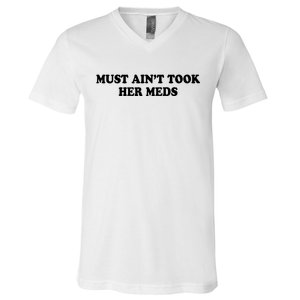 Must Aint Took Her Meds V-Neck T-Shirt