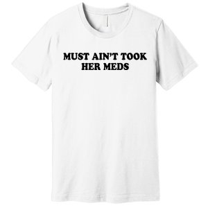 Must Aint Took Her Meds Premium T-Shirt