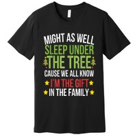 Might As Well Sleep Under The Tree Cause We All Know IM The Gift In The Family Premium T-Shirt