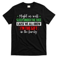 Might As Well Sleep Under The Tree Cause We All Know I'm The Gift In The Family T-Shirt