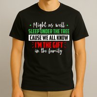 Might As Well Sleep Under The Tree Cause We All Know I'm The Gift In The Family T-Shirt