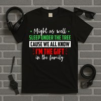 Might As Well Sleep Under The Tree Cause We All Know I'm The Gift In The Family T-Shirt