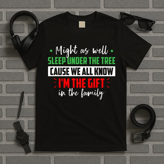Might As Well Sleep Under The Tree Cause We All Know I'm The Gift In The Family T-Shirt