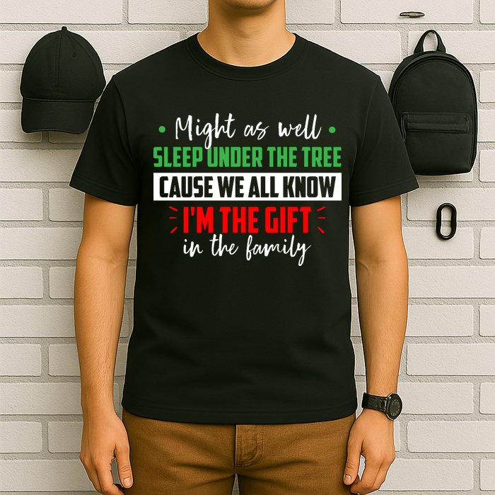 Might As Well Sleep Under The Tree Cause We All Know I'm The Gift In The Family T-Shirt