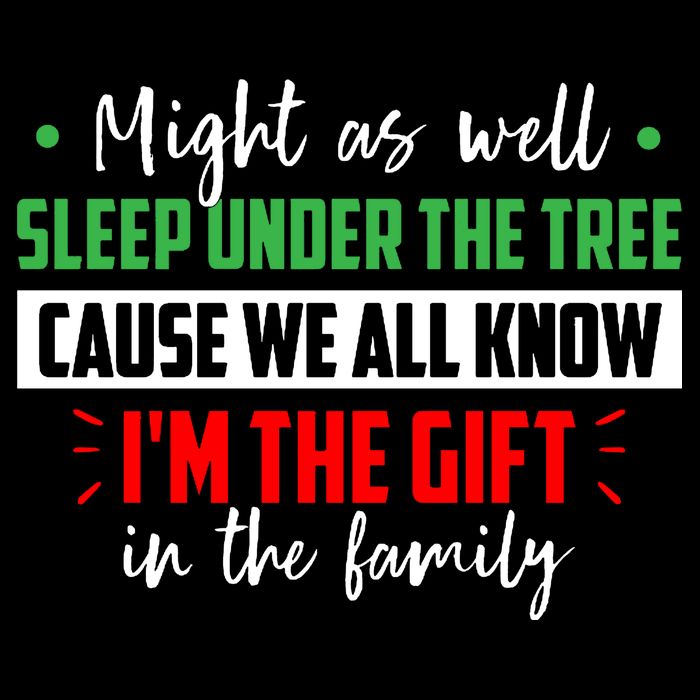 Might As Well Sleep Under The Tree Cause We All Know I'm The Gift In The Family T-Shirt