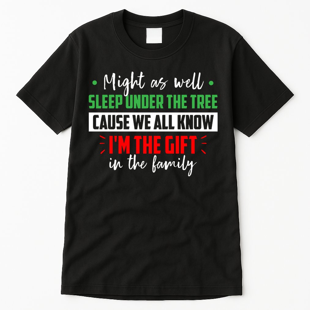 Might As Well Sleep Under The Tree Cause We All Know I'm The Gift In The Family Tall T-Shirt