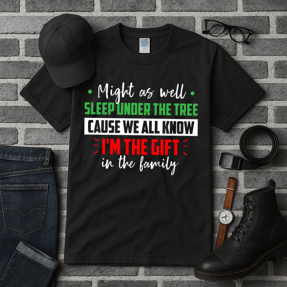 Might As Well Sleep Under The Tree Cause We All Know I'm The Gift In The Family Tall T-Shirt