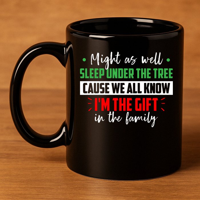 Might As Well Sleep Under The Tree Cause We All Know I'm The Gift In The Family 11oz C Handle Ceramic Mug