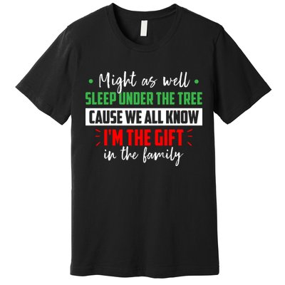 Might As Well Sleep Under The Tree Cause We All Know I'm The Gift In The Family Premium T-Shirt