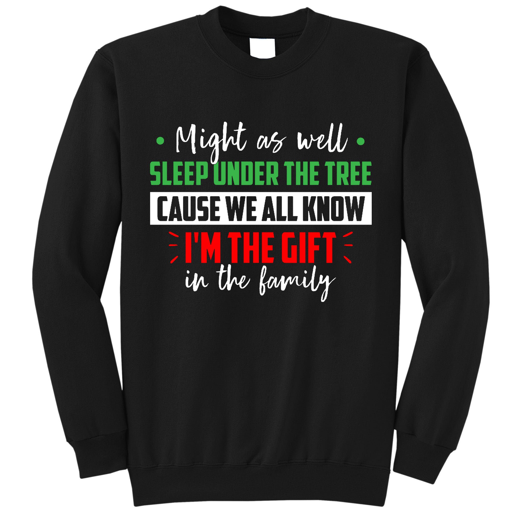 Might As Well Sleep Under The Tree Cause We All Know I'm The Gift In The Family Tall Sweatshirt