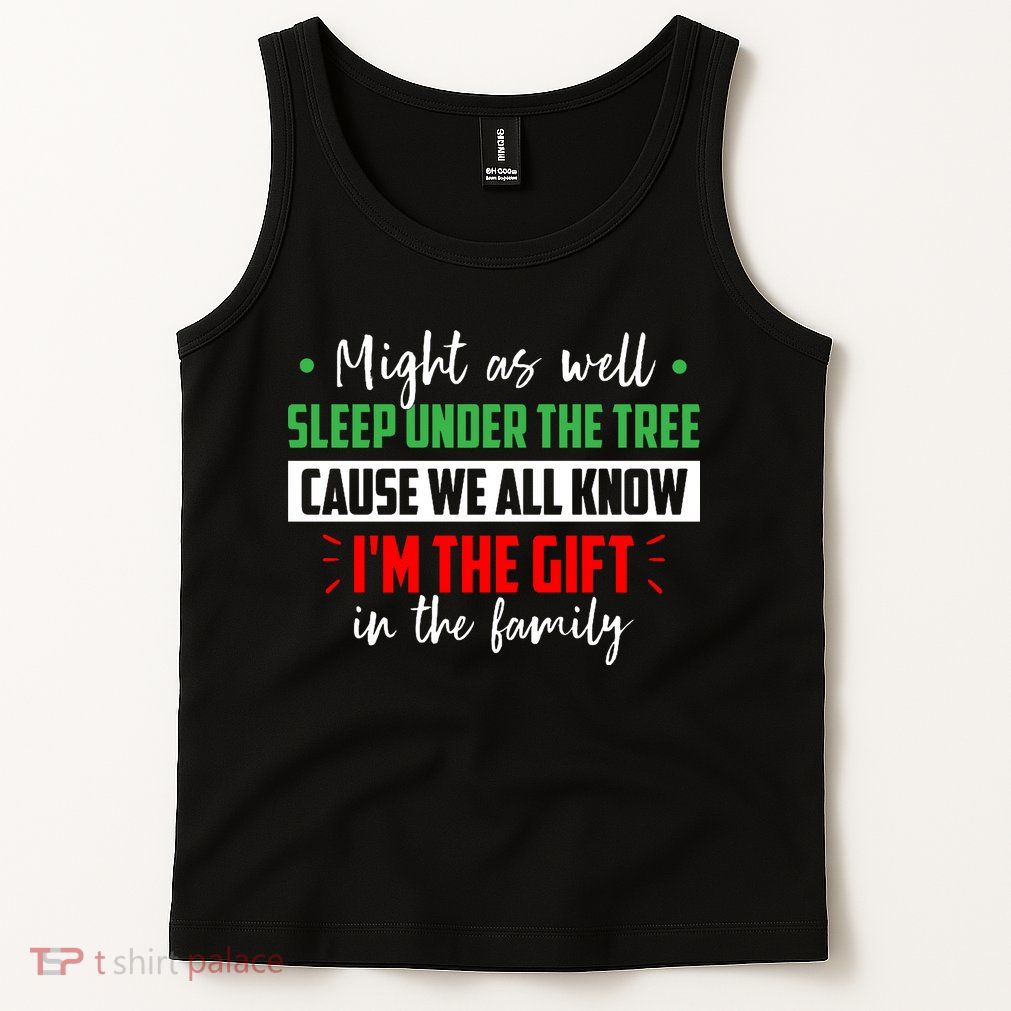 Might As Well Sleep Under The Tree Cause We All Know I'm The Gift In The Family Tank Top