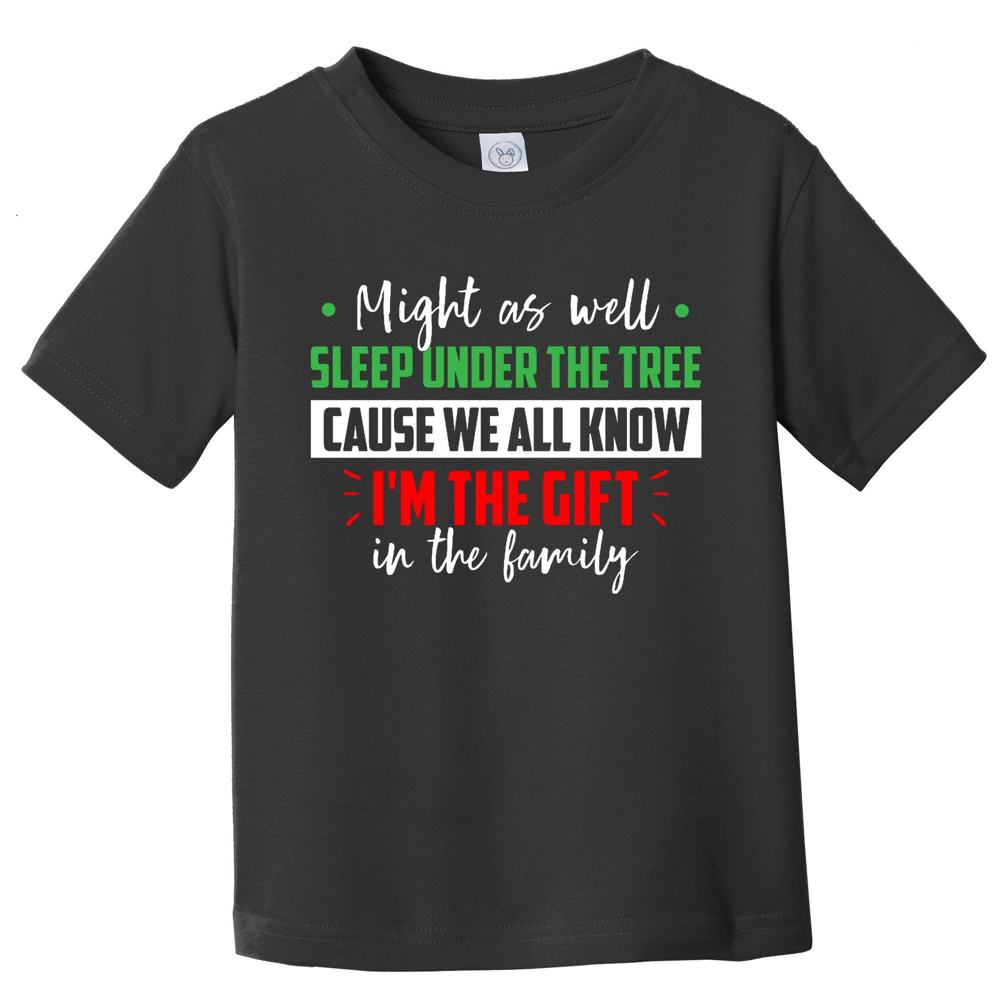 Might As Well Sleep Under The Tree Cause We All Know I'm The Gift In The Family Toddler T-Shirt