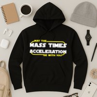 May The Mass Times Acceleration Be With You Hoodie