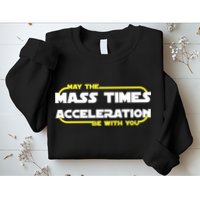 May The Mass Times Acceleration Be With You Sweatshirt