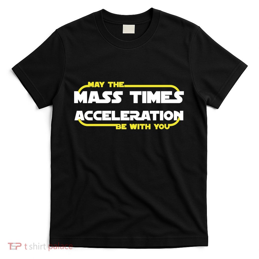 May The Mass Times Acceleration Be With You T-Shirt