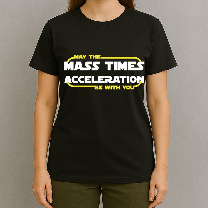 May The Mass Times Acceleration Be With You T-Shirt