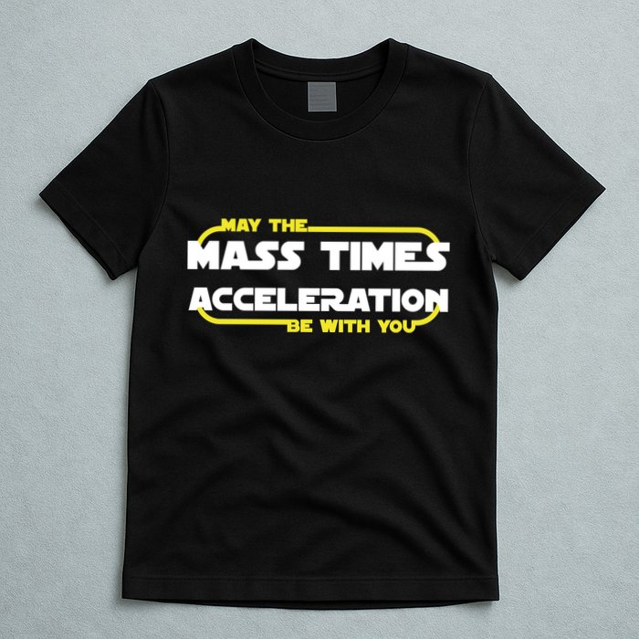 May The Mass Times Acceleration Be With You T-Shirt