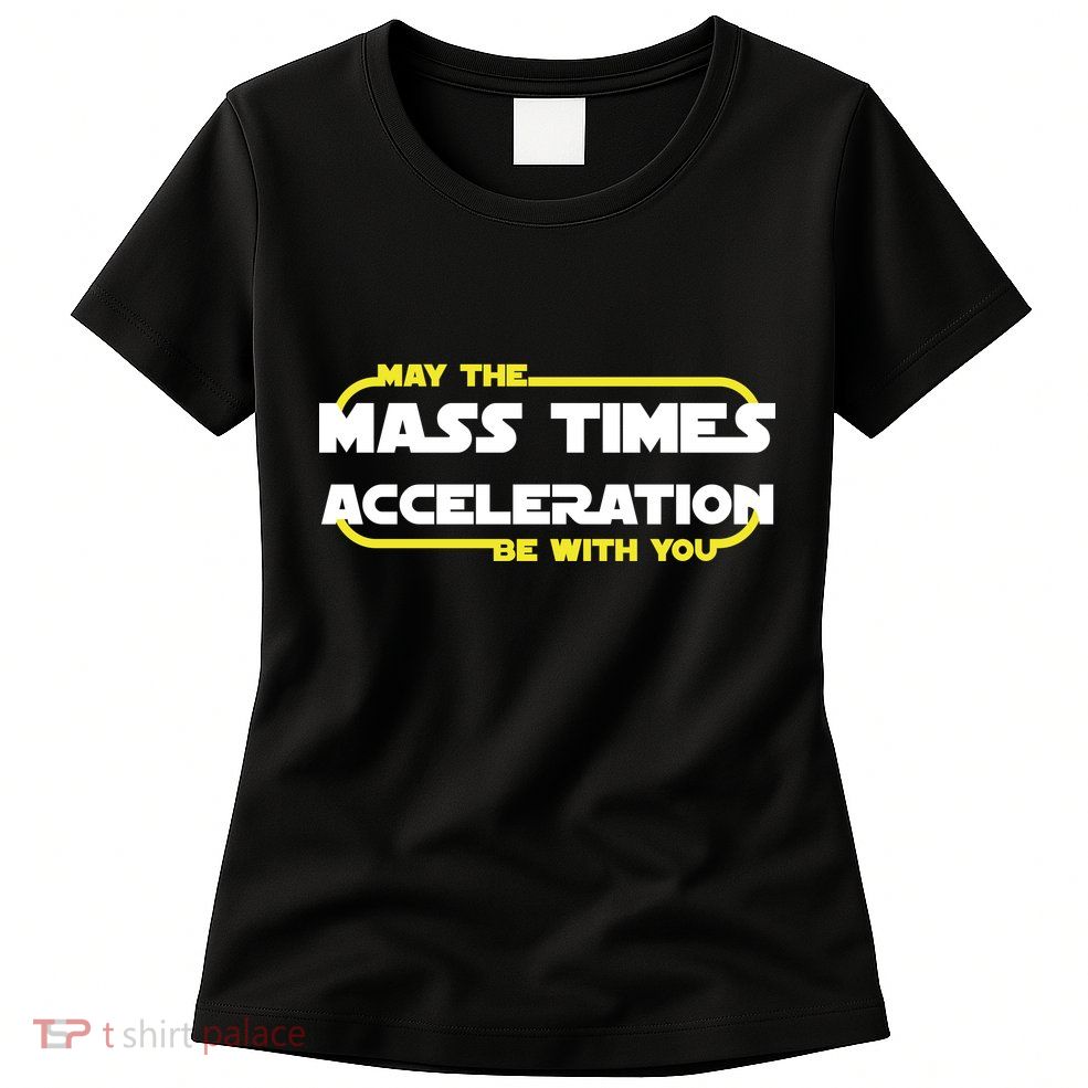 May The Mass Times Acceleration Be With You Womens T-Shirt