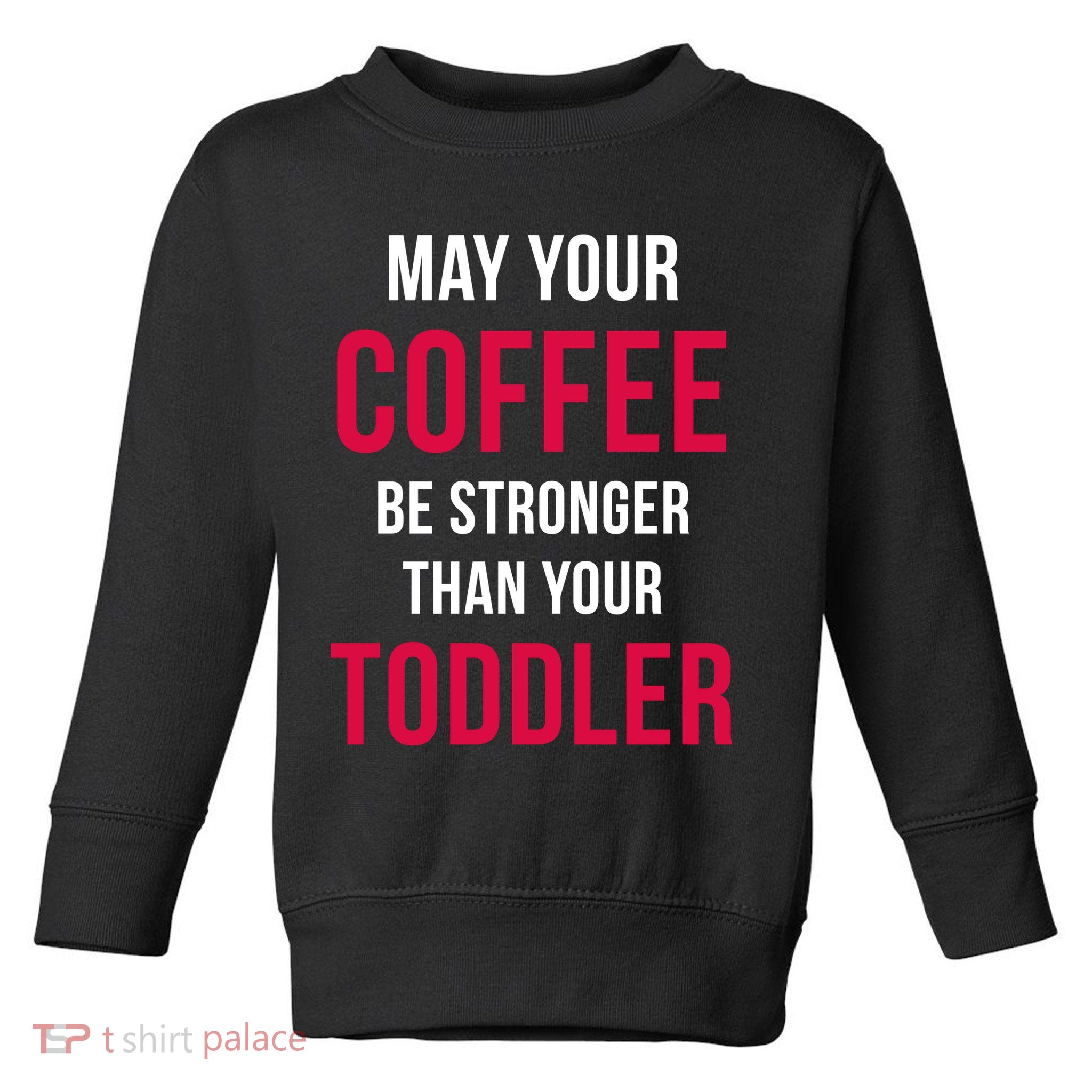 May Your Coffee Be Stronger Than Your Toddler Toddler Sweatshirt