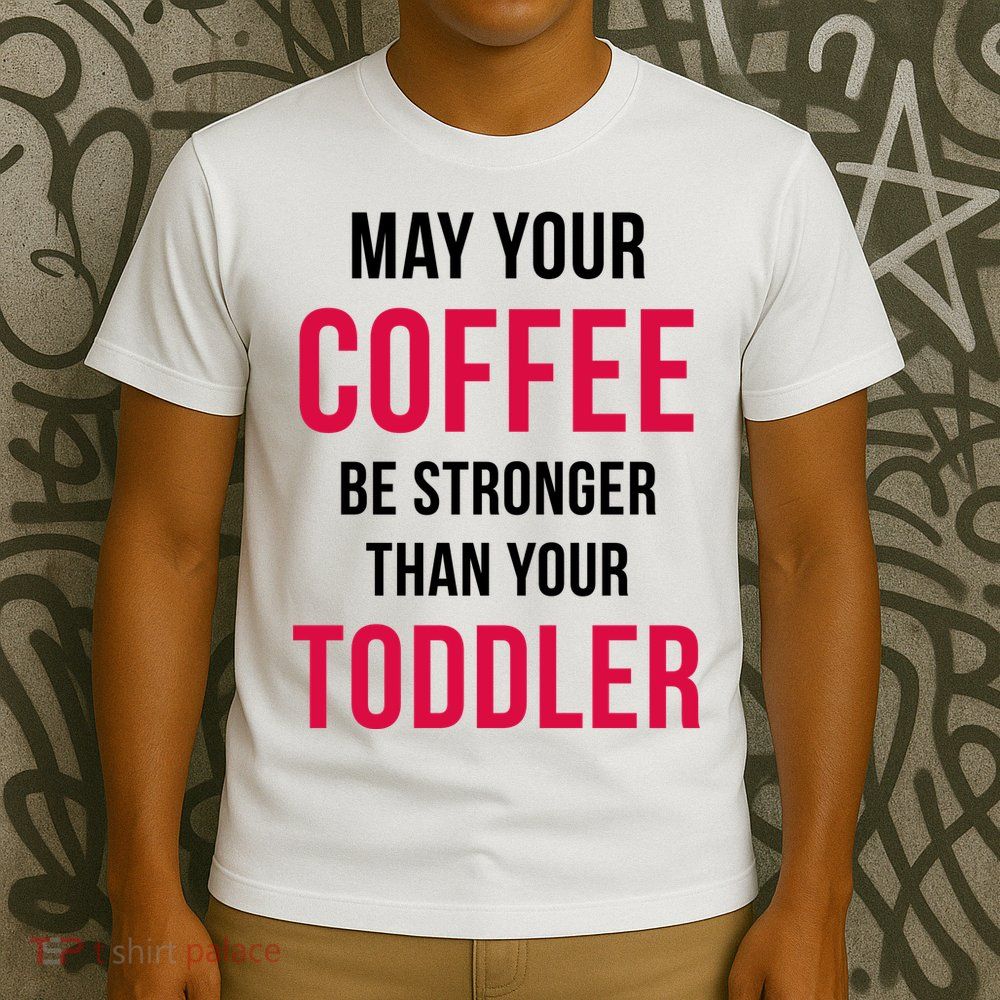 May Your Coffee Be Stronger Than Your Toddler T-Shirt