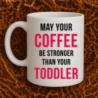 May Your Coffee Be Stronger Than Your Toddler Mug