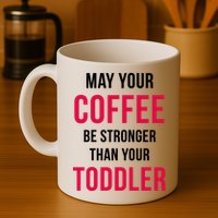 May Your Coffee Be Stronger Than Your Toddler Mug