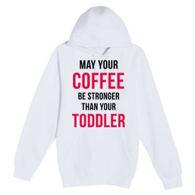 May Your Coffee Be Stronger Than Your Toddler Premium Pullover Hoodie