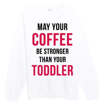 May Your Coffee Be Stronger Than Your Toddler Premium Crewneck Sweatshirt